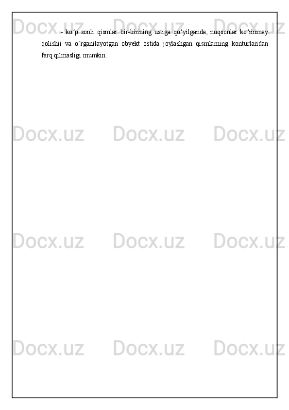 -   ko p   sonli   qismlar   bir-birining   ustiga   qo yilganda,   nuqsonlar   ko rinmayʻ ʻ ʻ
qolishii   va   o rganilayotgan   obyekt   ostida   joylashgan   qismlarning   konturlaridan	
ʻ
farq qilmasligi mumkin.
