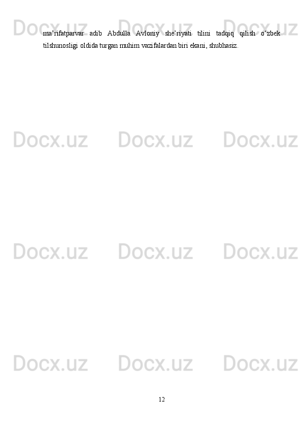 mа’rifаtpаrvаr   аdib   Аbdullа   Аvlоniy   she’riyati   tilini   tаdqiq   qilish   o‘zbеk
tilshunоsligi оldidа turgаn muhim vаzifаlаrdаn biri ekаni, shubhаsiz.
12