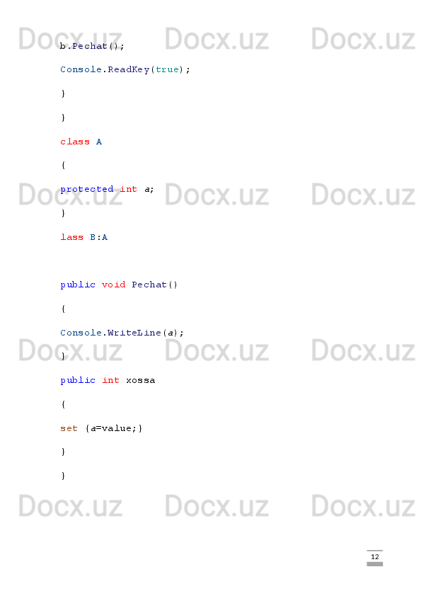b. Pechat ();
Console . ReadKey ( true );
}
}
class   A
{
protected   int   a ;  
}
lass   B : A
public   void   Pechat ()
{
Console . WriteLine ( a );
}
public   int  xossa
{
set  { a =value;}
}
}
                                                                                                                                                                             12 