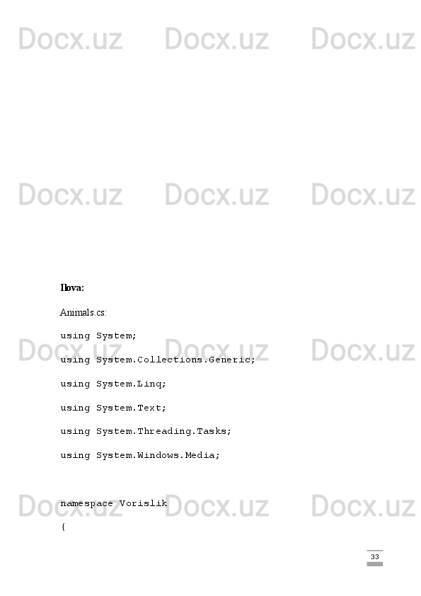 Ilova:
Animals.cs:
using System;
using System.Collections.Generic;
using System.Linq;
using System.Text;
using System.Threading.Tasks;
using System.Windows.Media;
namespace Vorislik
{
                                                                                                                                                                             33
