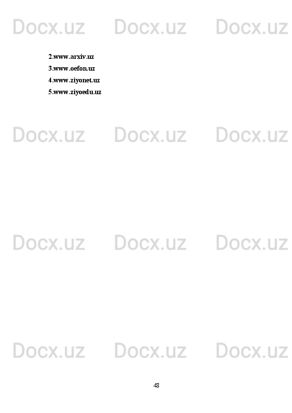 2.www.arxiv.uz
3.www.oefon.uz
4.www.ziyonet.uz
5.www.ziyoedu.uz
48 