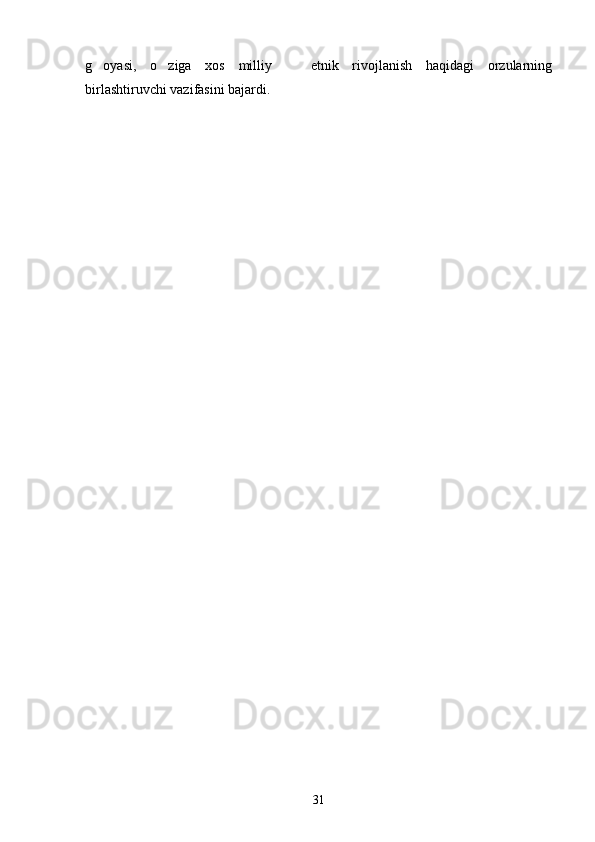 g oyasi,   o ziga   xos   milliy     etnik   rivojlanish   haqidagi   orzularning  
birlashtiruvchi vazifasini bajardi.
31 