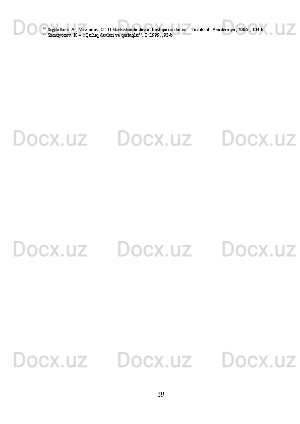 3926
  Sagdullaev   A.,   Mavlonov   O’.   O’zbekistonda   davlat   boshqaruvi   tarixi.-   Toshkent:   Akademiya,   2006.,   104- b
27
  Shoniyozov.   K   –   «Qarluq   davlati   va   qarluqlar”.   T:.1999.,   93- b 