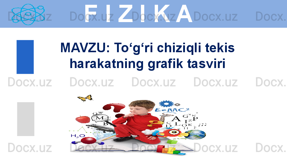 
  F I Z I K A
M AVZU :  To‘g‘ri chiziqli tekis 
harakatning grafik tasviri 