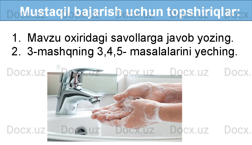    Mustaqil bajarish uchun topshiriqlar:
1. Mavzu oxiridagi savollarga javob yozing.
2. 3-mashqning 3,4,5- masalalarini yeching. 