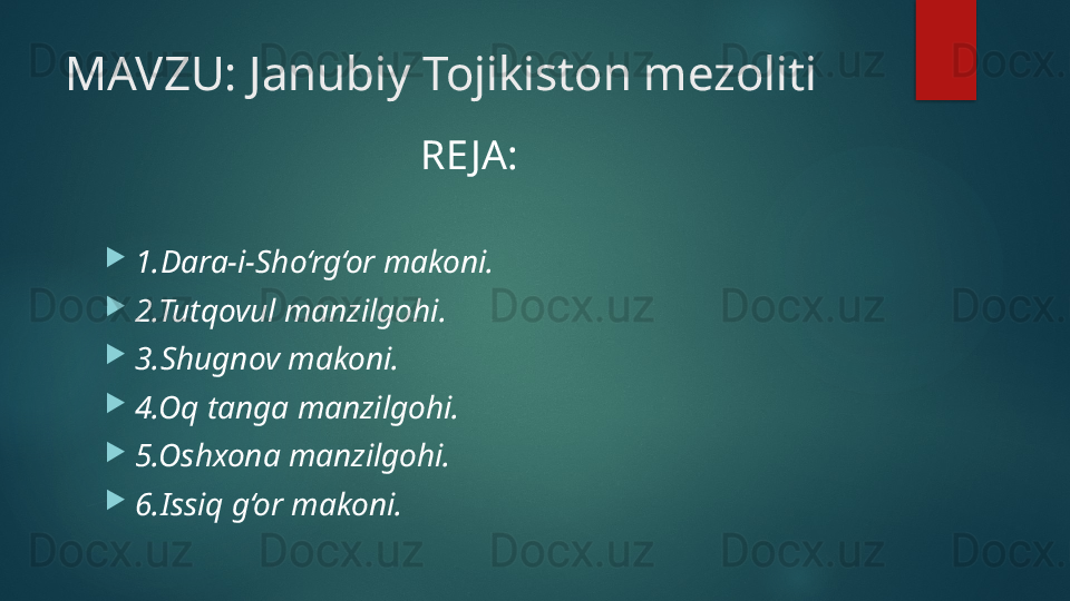 MAVZU: Janubiy Tojikiston mezoliti
RE JA:

1.Dara-i-Sho‘rg‘or makoni. 

2.Tutqovul manzilgohi.

3.Shugnov makoni.

4.Oq tanga manzilgohi.

5.Oshxona manzilgohi.

6.Issiq g‘or makoni.   