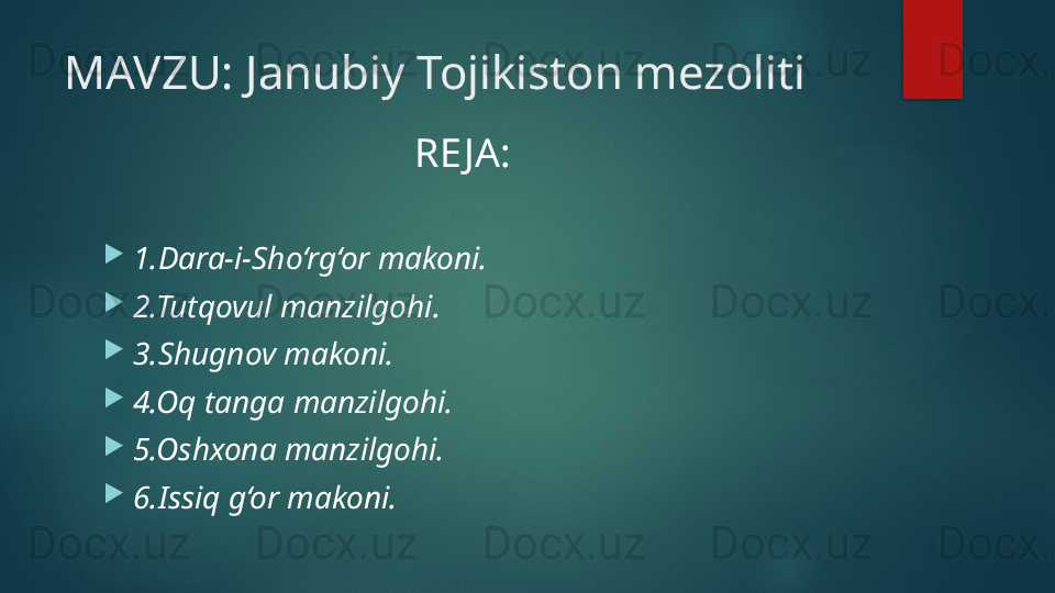 MAVZU: Janubiy Tojikiston mezoliti
RE JA:
1.Dara-i-Sho‘rg‘or makoni. 
2.Tutqovul manzilgohi.
3.Shugnov makoni.
4.Oq tanga manzilgohi.
5.Oshxona manzilgohi.
6.Issiq g‘or makoni.