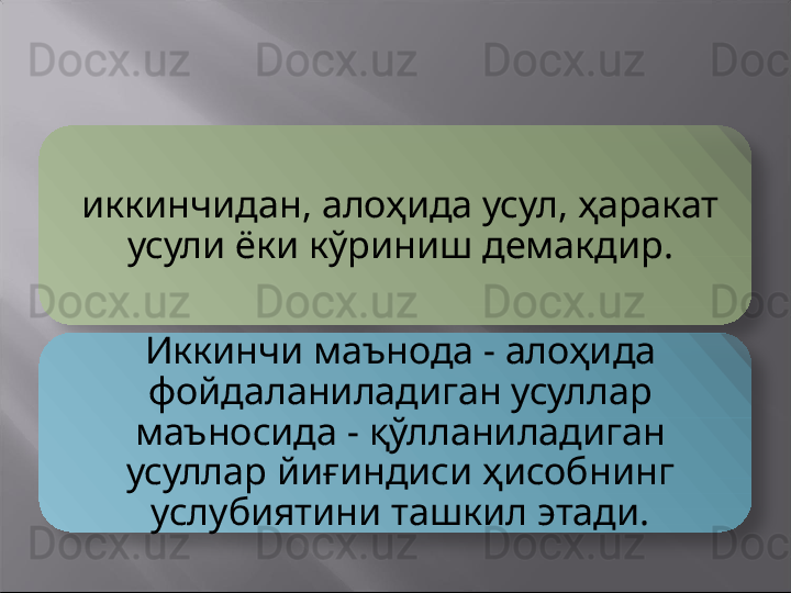 иккинчидан, алоҳида усул, ҳаракат 
усули ёки кўриниш демакдир.
Иккинчи маънода - алоҳида 
фойдаланиладиган усуллар 
маъносида - қўлланиладиган 
усуллар йиғиндиси ҳисобнинг 
услубиятини ташкил этади.   