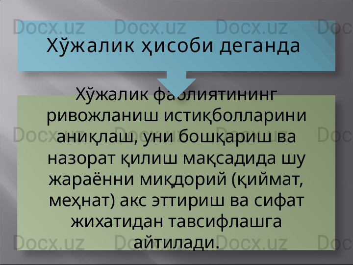 Х ўжалик фаолиятининг 
ривожланиш истиқболларини 
аниқлаш, уни бошқариш ва 
назорат қилиш мақсадида шу 
жараённи миқдорий (қиймат, 
меҳнат) акс эттириш ва сифат 
жихатидан тавсифлашга 
айтилади.Х ў ж али к  ҳ и соби  деганда     