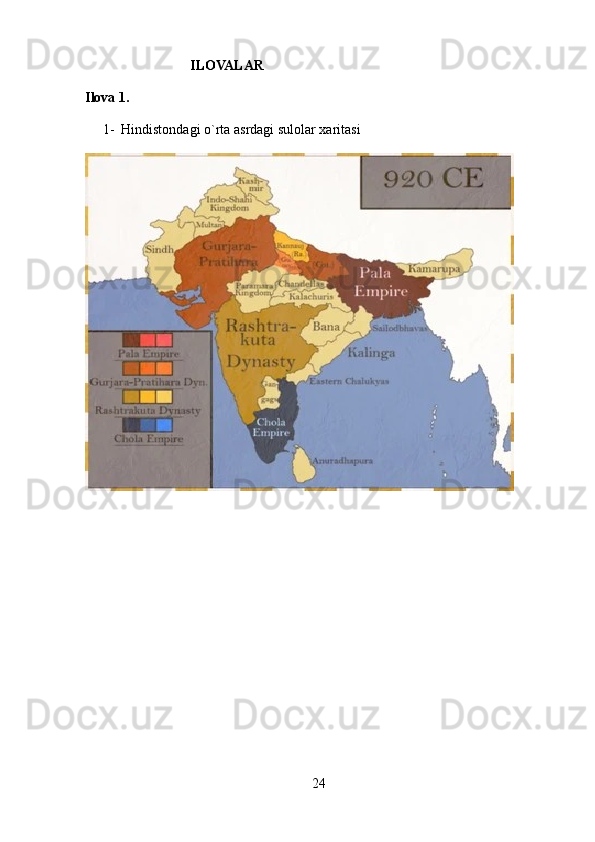                               ILOVALAR
Ilova 1.
1- Hindistondagi o`rta asrdagi sulolar xaritasi 
24 