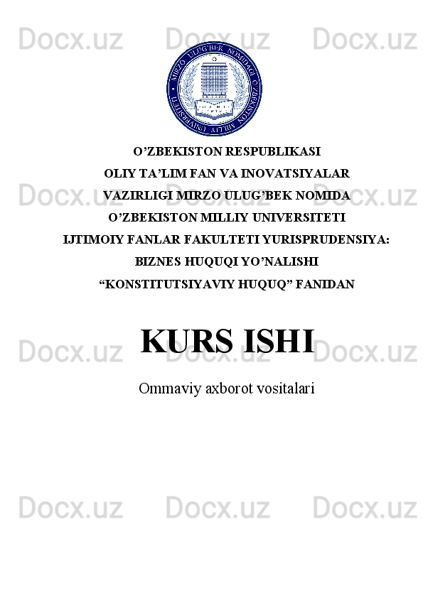 O’ZBEKISTON RESPUBLIKASI
OLIY TA’LIM FAN VA INOVATSIYALAR
VAZIRLIGI MIRZO ULUG’BEK NOMIDA
O’ZBEKISTON MILLIY UNIVERSITETI
IJTIMOIY FANLAR FAKULTETI  YURISPRUDENSIYA:
BIZNES HUQUQI YO’NALISHI
“KONSTITUTSIYAVIY HUQUQ” FANIDAN
KURS ISHI
Ommaviy axborot vositalari