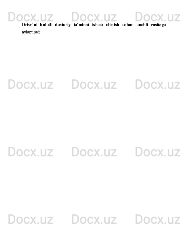 Drive’ni   bulutli   dasturiy   ta’minot   ishlab   chiqish   uchun   kuchli   vosita ga
aylantiradi. 