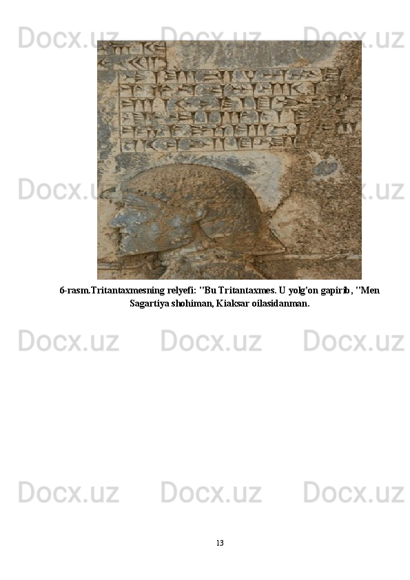 6-rasm.Tritantaxmesning relyefi: "Bu Tritantaxmes. U yolg'on gapirib, "Men
Sagartiya shohiman, Kiaksar oilasidanman.
13 