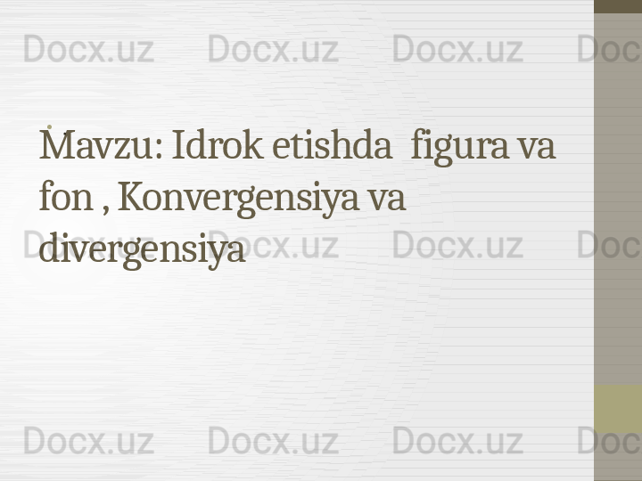 Mavzu: Idrok etishda  figura va 
fon , Konvergensiya va 
divergensiya •
. 