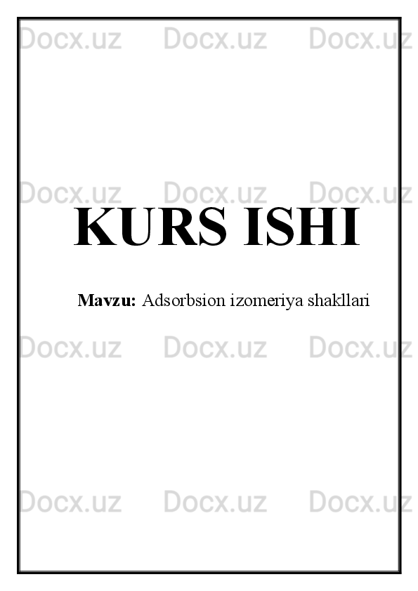 KURS ISHI
Mavzu:  Adsorbsion izomeriya shakllari