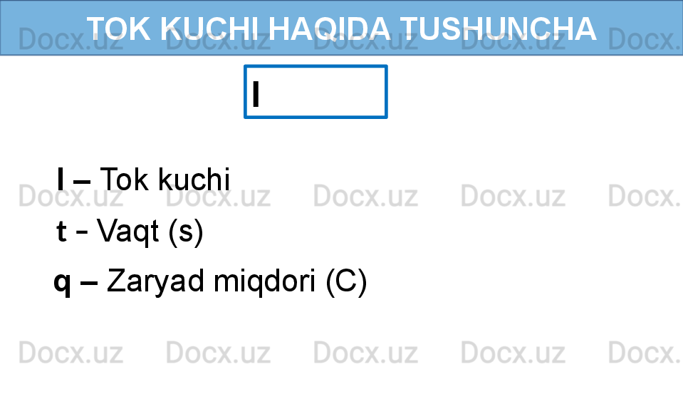 TOK KUCHI HAQIDA TUSHUNCHA
I 
I –  Tok kuchi
t –  Vaqt (s)
q –  Zaryad miqdori (C) 