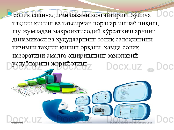 
солиқ солинадиган базани кенгайтириш бўйича 
таҳлил қилиш ва таъсирчан чоралар ишлаб чиқиш, 
шу жумладан макроиқтисодий кўрсаткичларнинг 
динамикаси ва ҳудудларнинг солиқ салоҳиятини 
тизимли таҳлил қилиш орқали  ҳамда солиқ 
назоратини амалга оширишнинг замонавий 
услубларини жорий этиш;