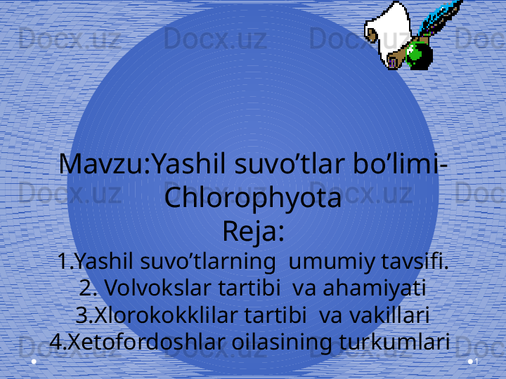 1Mavzu:Yashil suvo’tlar bo’limi-
Chlorophyota
Reja:
1.Yashil suvo’tlarning  umumiy tavsifi.
2. Volvokslar tartibi  va ahamiyati
3.Xlorokokklilar tartibi  va vakillari
4.Xetofordoshlar oilasining turkumlari  