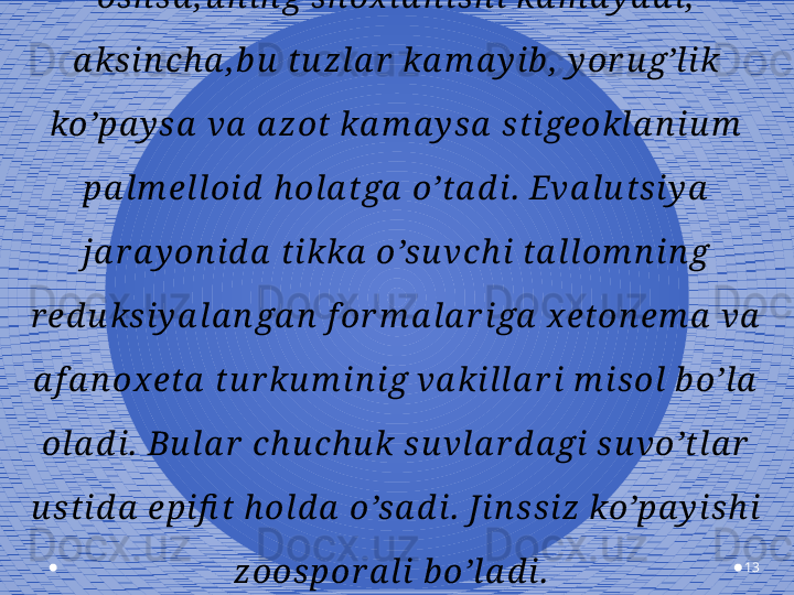 13Ma s a la n ,  s u vd a gi n i tr a t tu z la r i  m i q d or i 
os h s a , u n in g s h ox l a n i s h i  ka m a y a d i ,  
a ks in ch a , b u  tu zl a r  ka m a y i b ,  y or u g’l i k 
ko’pa y s a  v a  a zot ka m a y s a  s ti geokl a n iu m  
pa l m el l oi d  h ola tga  o’ta d i .  Eva l u ts i y a  
ja r a y on i d a  tikka  o’s u v ch i  ta ll om n i n g 
r ed u ksi y a l a n ga n  f or m a la r i ga  x eton em a  va  
a f a n ox eta  tu r ku m i n i g va kil l a r i  m i sol  b o’l a  
ol a d i.  Bu l a r  ch u ch u k s u v la r d a gi  s u vo’tl a r  
u s ti d a  epi fi t h ol d a  o’s a d i .  Ji n s s i z ko’pa y i s h i  
zoospor a l i  b o’l a d i .   