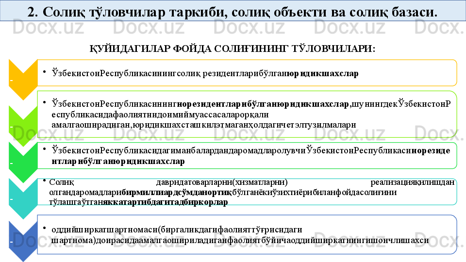 - •
ЎзбекистонРеспубликасинингсолиқ резидентларибўлган юридикшахслар
- •
ЎзбекистонРеспубликасининг норезидентларибўлганюридикшахслар, шунингдекЎзбекистонР
еспубликасидафаолиятнидоимиймуассасаларорқали 
амалгаоширадиган,юридикшахсташкилэтмаганҳолдагичетэлтузилмалари
- •
ЎзбекистонРеспубликасидагиманбалардандаромадларолувчиЎзбекистонРеспубликаси норезиде
нтларибўлганюридикшахслар
- •
Солиқ  давридатоварларни(хизматларни)  реализацияқилишдан 
олгандаромадлари бирмиллиардсўмданортиқ бўлганёкиўзихтиёрибиланфойдасолиғини 
тўлашгаўтган яккатартибдагитадбиркорлар
- •
оддийширкатшартномаси(биргаликдагифаолияттўғрисидаги 
шартнома)доирасидаамалгаошириладиганфаолиятбўйичаоддийширкатнингишончлишахси2.  Солиқ тўловчилар таркиби, солиқ объекти  ва солиқ базаси.
ҚУЙИДАГИЛАР ФОЙДА СОЛИҒИНИНГ ТЎЛОВЧИЛАРИ:       