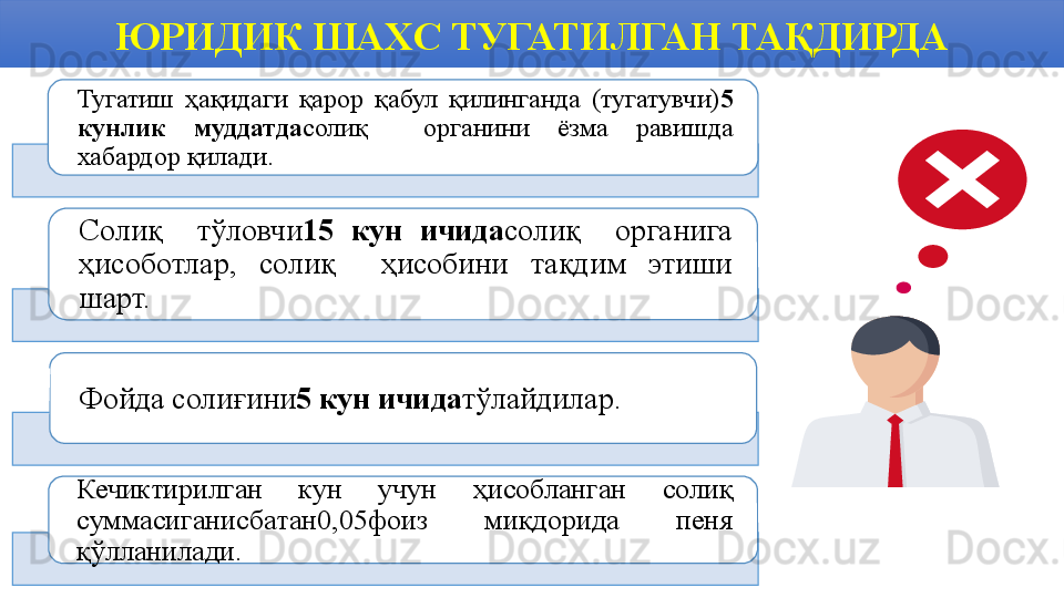 ЮРИДИК ШАХС ТУГАТИЛГАН ТАҚДИРДА
Тугатиш  ҳақидаги  қарор  қабул  қилинганда  (тугатувчи) 5 
кунлик  муддатда солиқ    органини  ёзма  равишда 
хабардор қилади.
Солиқ    тўловчи 15  кун  ичида солиқ    органига 
ҳисоботлар,  солиқ    ҳисобини  тақдим  этиши 
шарт.
Фойда солиғини 5 кун ичида тўлайдилар.
Кечиктирилган  кун  учун  ҳисобланган  солиқ 
суммасиганисбатан0,05фоиз  миқдорида  пеня 
қўлланилади.     