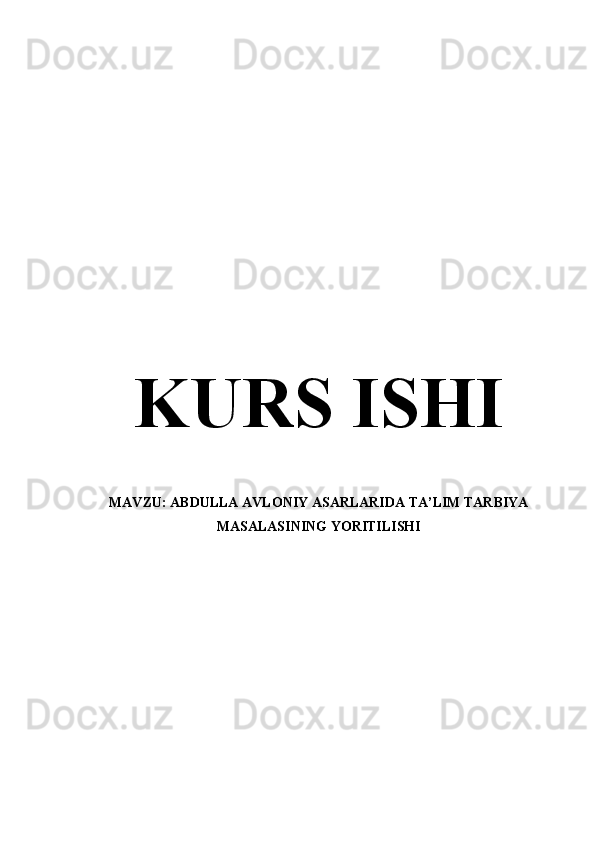 KURS ISHI 
MAVZU:  ABDULLA AVLONIY ASARLARIDA TA’LIM TARBIYA
MASALASINING YORITILISHI 