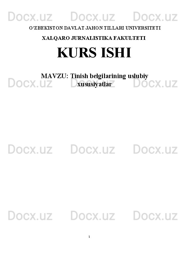  
O’ZBEKISTON DAVLAT JAHON TILLARI UNIVERSITETI 
XALQARO JURNALISTIKA FAKULTETI  
KURS ISHI
 
MAVZU:  Tinish belgilarining uslubiy
xususiyatlar 
 
 
 
 
  
1  
  