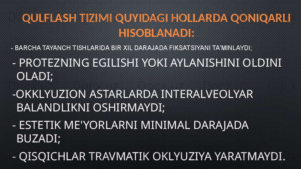 QULFLASH TIZIMI QUYIDAGI HOLLARDA QONIQARLI 
HISOBLANADI:
  -  BARCHA TAYANCH TISHLARIDA BIR XIL DARAJADA FIKSATSIYANI TA'MINLAYDI;
  -  PROTEZNING EGILISHI YOKI AYLANISHINI OLDINI 
OLADI ;
  - OKKLYUZION ASTARLARDA INTERALVEOLYAR 
BALANDLIKNI OSHIRMAYDI;  
  -  ESTETIK ME'YORLARNI MINIMAL DARA JADA 
BUZADI;
  -  QISQICHLAR TRAVMATIK OKLYUZIYA YARATMAYDI. 