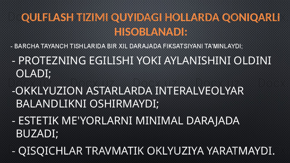 QULFLASH TIZIMI QUYIDAGI HOLLARDA QONIQARLI 
HISOBLANADI:
  -  BARCHA TAYANCH TISHLARIDA BIR XIL DARAJADA FIKSATSIYANI TA'MINLAYDI;
  -  PROTEZNING EGILISHI YOKI AYLANISHINI OLDINI 
OLADI ;
  - OKKLYUZION ASTARLARDA INTERALVEOLYAR 
BALANDLIKNI OSHIRMAYDI;  
  -  ESTETIK ME'YORLARNI MINIMAL DARA JADA 
BUZADI;
  -  QISQICHLAR TRAVMATIK OKLYUZIYA YARATMAYDI.