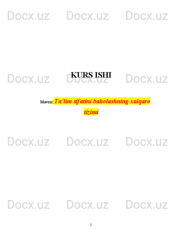 KURS ISHI 
Mavzu :  Ta’lim sifatini baholashning xalqaro
tizimi
                                                   
1 