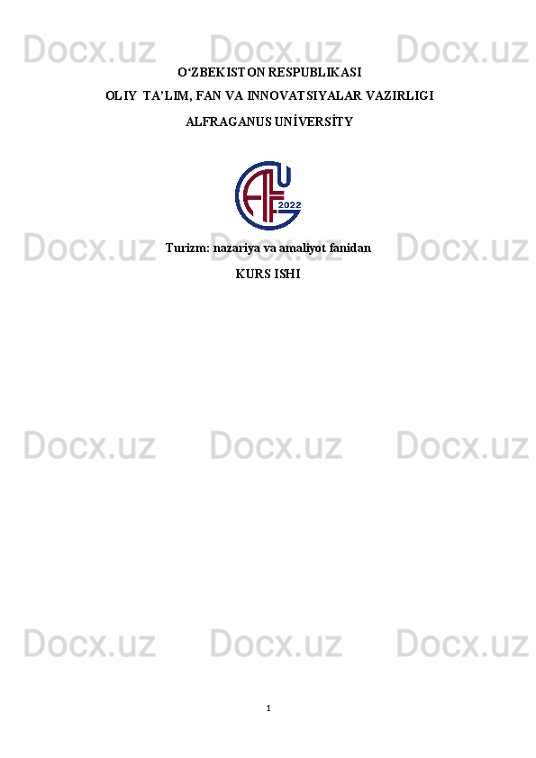 O ZBEKISTONʻ   RESPUBLIKASI
OLIY   TA’LIM,   FAN   VA   INNOVATSIYALAR   VAZIRLIGI
ALFRAGANUS UNİVERSİTY
Turizm: nazariya va amaliyot fanidan
KURS ISHI
1 