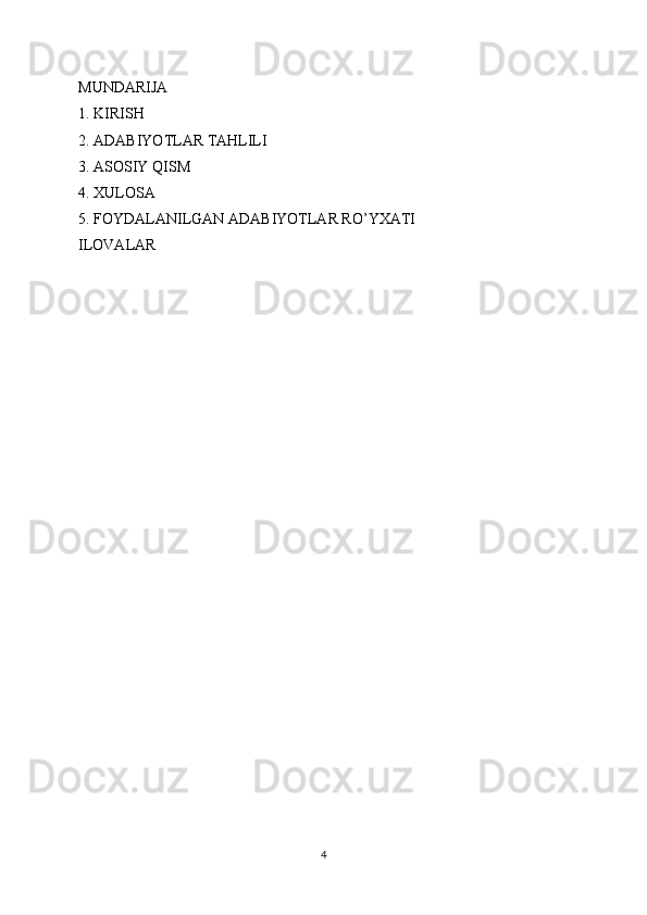 MUNDARIJA
1. KIRISH
2. ADABIYOTLAR TAHLILI
3. ASOSIY QISM
4. XULOSA
5. FOYDALANILGAN ADABIYOTLAR RO’YXATI
ILOVALAR
4 