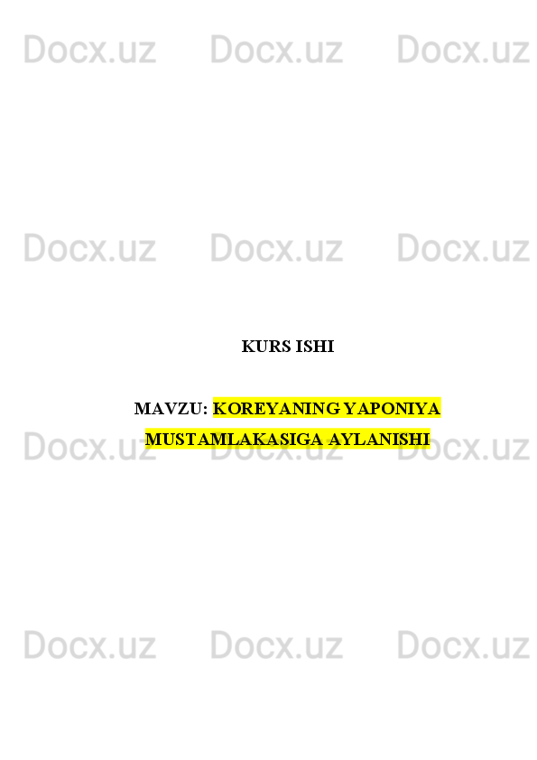 KURS ISHI
MAVZU:  KOREYA NING YAPONIYA
MUSTAMLAKASIGA AYLANISHI 