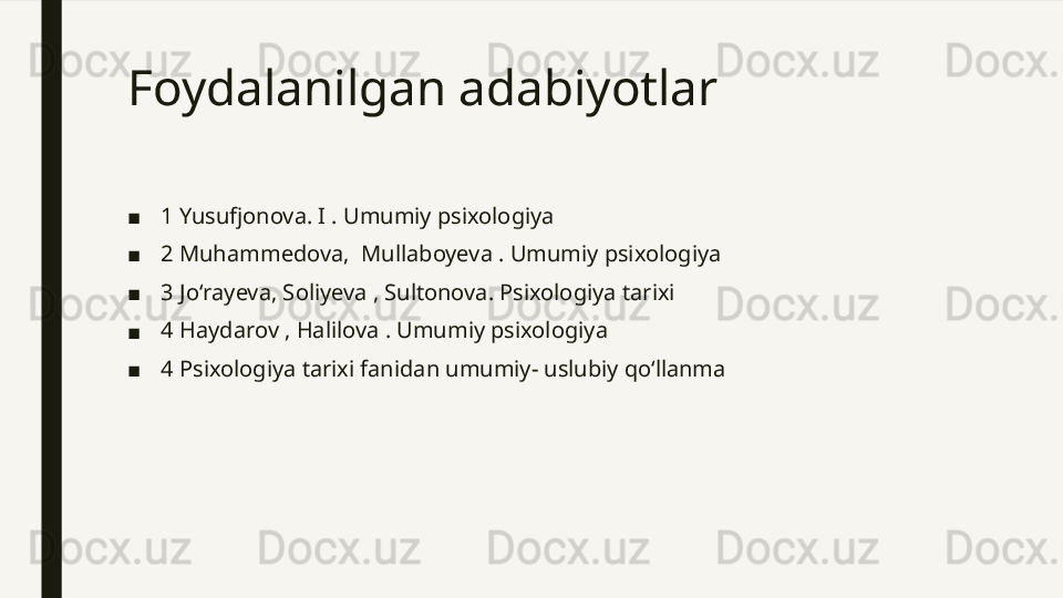 Foydalanilgan adabiyotlar
■ 1 Yusufjonova. I . Umumiy psixologiya
■ 2 Muhammedova,  Mullaboyeva . Umumiy psixologiya
■ 3 Joʻrayeva, Soliyeva , Sultonova. Psixologiya tarixi
■ 4 Haydarov , Halilova . Umumiy psixologiya
■ 4 Psixologiya tarixi fanidan umumiy- uslubiy qoʻllanma 