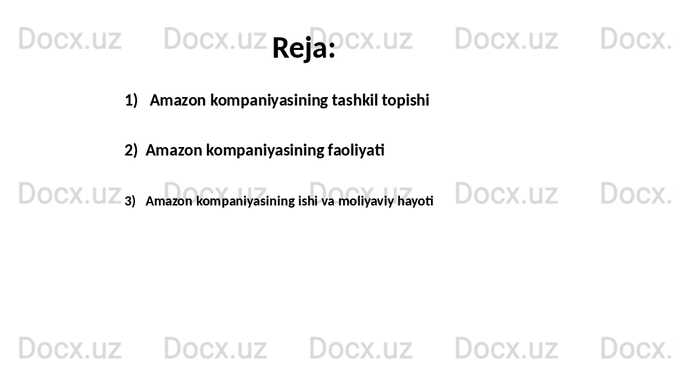 Reja:
1) Amazon kompaniyasining tashkil topishi
2)  Amazon kompaniyasining faoliyati
3)   A mazon kompaniyasining  ishi va moliyaviy hayoti 