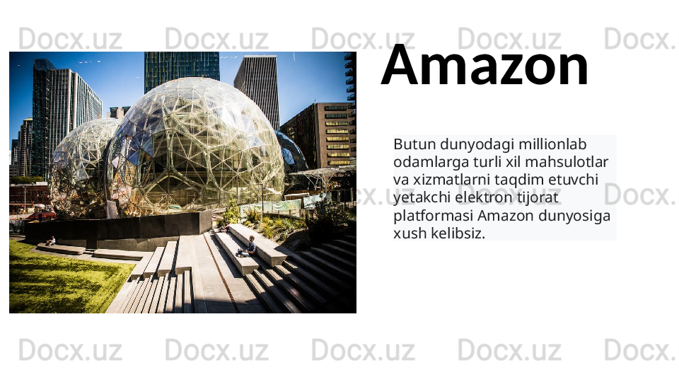 Amazon
Butun dunyodagi millionlab 
odamlarga turli xil mahsulotlar 
va xizmatlarni taqdim etuvchi 
yetakchi elektron tijorat 
platformasi Amazon dunyosiga 
xush kelibsiz.   