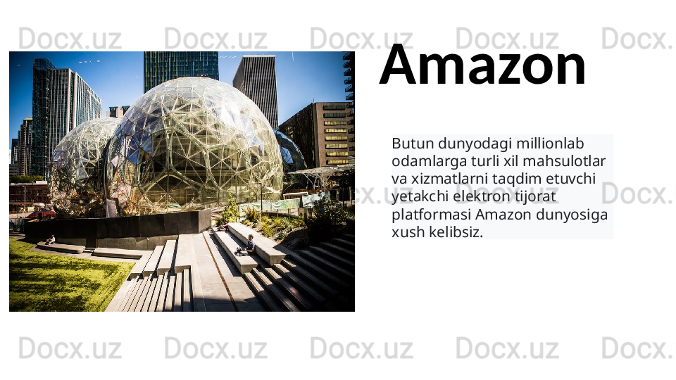 Amazon
Butun dunyodagi millionlab 
odamlarga turli xil mahsulotlar 
va xizmatlarni taqdim etuvchi 
yetakchi elektron tijorat 
platformasi Amazon dunyosiga 
xush kelibsiz.