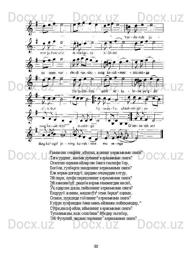 Ғамзасин севдинг, кўнгил, жонинг керакмазми санга?
                                Теға урдинг, жисми урёнинг керакмазми санга?
                                Отапгин оҳимла айларсан банга таклифи бор,
                                Боғбон, гулбарги хандонинг керакмазми санга?
                                Ела верма доғидуб, ҳардам оёқлардан кетур,
                                Эй пари, зулфи паришонинг керакмазми санга?
                                Эй камонабрў, рақиба верма ғамзангдан насиб,
                                Ўқ одарсан доша, пайконинг керакмазми санга?
                                Ёндуруб жоним, жаҳонсўз 1
 этма барқи 2
 оҳими,
                                Осмон, хуршиди тобонинг 3
 керакмазми санга?
                                Куфри зулфиндан бани манъ айламак лойиқмидир, ^
                                Сўфи,инсоф айла, иймонинг керакмазми санга?
                                Туталимким, ашк селобина 4
 йўкдир эътибор,
                             Эй Фузулий, чашми гирёнинг 5
 керакмазми санга?
80 