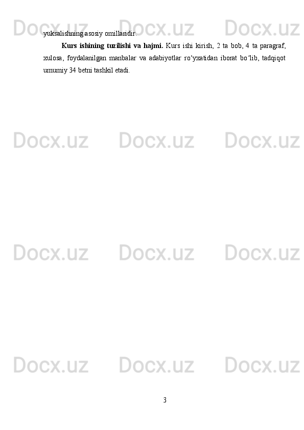 yuksalishning asosiy omillaridir.
Kurs   ishi ning   tuzilishi   va   hajmi.   Kurs   ishi   kirish,   2   ta   bob,   4   ta   paragraf,
xulosa,   foydalanilgan   manbalar   va   adabiyotlar   ro‘yxatidan   iborat   bo lib,   tadqiqotʻ
umumiy 34 betni tashkil etadi.
3 