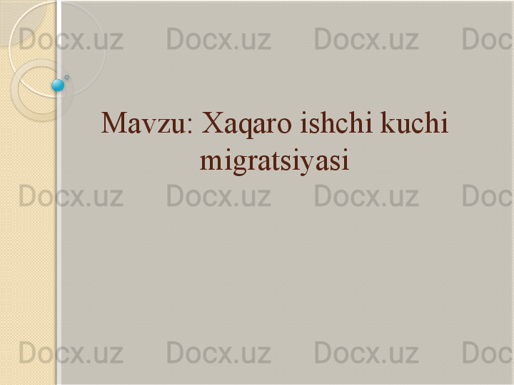 Mavzu: Xaqaro ishchi kuchi 
migratsiyasi
            