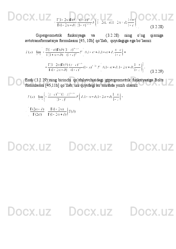 .           (3.2.28)
Gipergeometrik   funksiyaga   va     (3.2.28)   ning   o’ng   qismiga
avtotransformatsiya formulasini [45, 10b] qo’llab,  quyidagiga ega bo’lamiz 
  
     (3.2.29)
Endi   (3.2.29)   ning   birinchi   qo’shiluvchisidagi   gipergeometrik   funksiyasiga   Bolts
formulasini [45,11b] qo’llab, uni quyidagi ko’rinishda yozib olamiz  
     
  