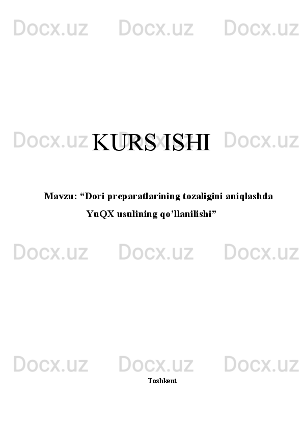 KURS ISHI
Mavzu: “ Dori preparatlarining tozaligini aniqlashda
YuQX usulining qo’llanilishi ”
Toshkеnt  