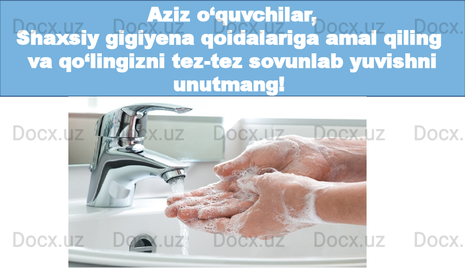 Aziz o‘quvchilar,
Shaxsiy gigiyena qoidalariga amal qiling 
va qo‘lingizni tez-tez sovunlab yuvishni 
unutmang!