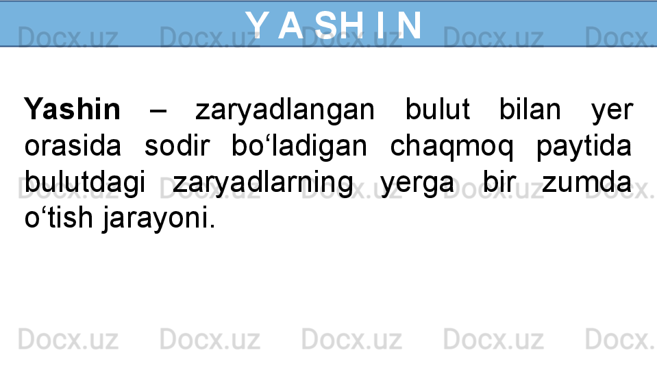   Y A SH I N
Yashin   –  zaryadlangan  bulut  bilan  yer 
orasida  sodir  bo‘ladigan  chaqmoq  paytida 
bulutdagi  zaryadlarning  yerga  bir  zumda 
o‘tish jarayoni. 