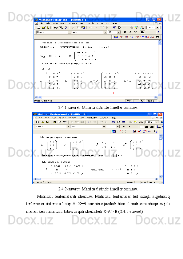 2.4.1-súwret. Matrica ústinde ámeller orınlaw.
2.4.2-súwret. Matrica ústinde ámeller orınlaw.
Matricalı   teńlemelerdi   sheshiw.   Matricalı   teńlemeler   bul   sızıqlı   algebralıq
tenlemeler sisteması bolıp A  X=B kóriniste jazıladı hám ol matricanı shaqırıw jolı
menen keri matricanı tabıw arqalı sheshiledi  X=A -1
 B  (2.4.3-súwret). 