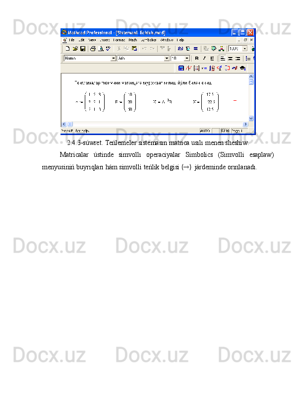 2.4.3-súwret. Teńlemeler sistemasın matrica usılı menen sheshiw.
Matricalar   ústinde   simvollı   operaciyalar   Simbolics   (Simvolli   esaplaw)
menyusiniń buyrıqları hám simvolli teńlik belgisi  (  )   járdeminde orınlanadı.  