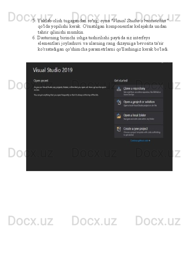 5. Yuklab olish tugagandan so'ng, oyna  "Visual Studio o'rnatuvchisi"  
qo'lda yopilishi kerak.  O'rnatilgan komponentlar kelajakda undan 
tahrir qilinishi mumkin.
6. Dasturning birinchi ishga tushirilishi paytida siz interfeys 
elementlari joylashuvi va ularning rang dizayniga bevosita ta'sir 
ko'rsatadigan qo'shimcha parametrlarni qo'llashingiz kerak bo'ladi. 