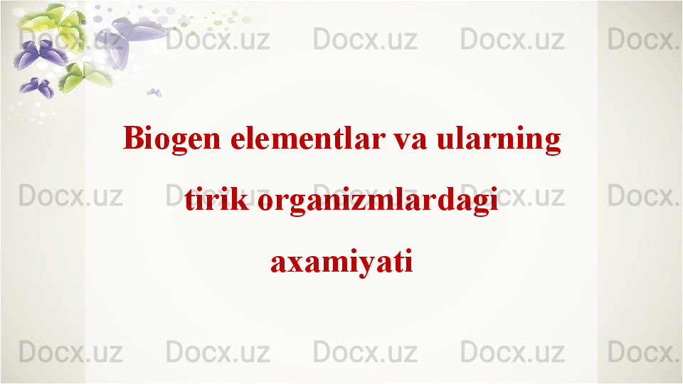 Biogen elementlar va ularning 
tirik organizmlardagi 
axamiyati 