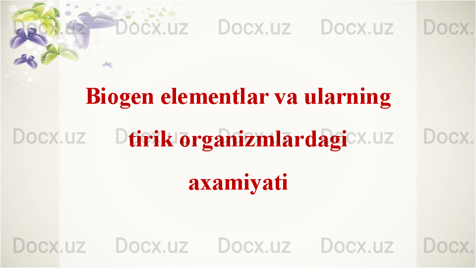 Biogen elementlar va ularning 
tirik organizmlardagi 
axamiyati