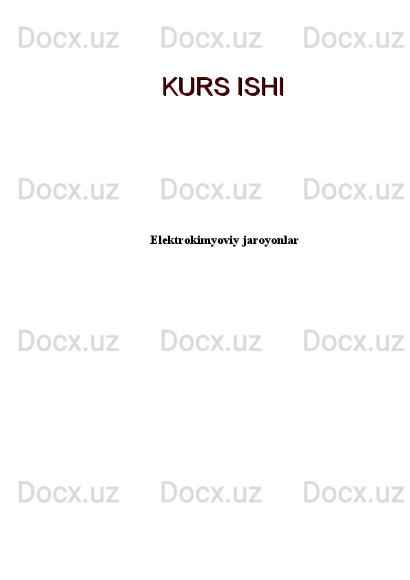      
Elektrokimyoviy jaroyonlar
                     
               KURS ISHIKURS ISHI 